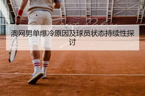 澳网男单爆冷原因及球员状态持续性探讨